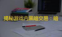 揭秘游戏内黑暗交易	：暗区突围外挂全面解析